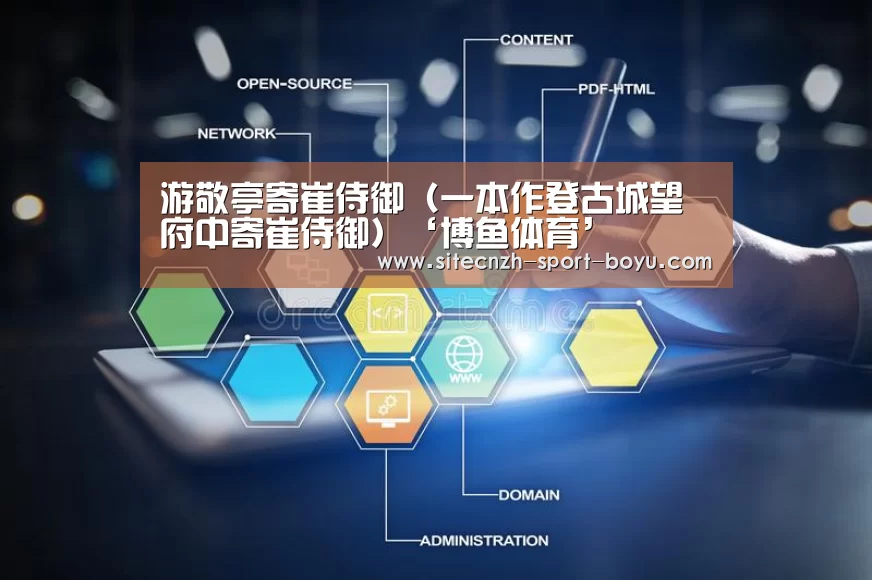 游敬亭寄崔侍御(一本作登古城望府中寄崔侍御)‘博鱼体育’(图1) boyu tiyu